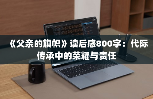 《父亲的旗帜》读后感800字：代际传承中的荣耀与责任