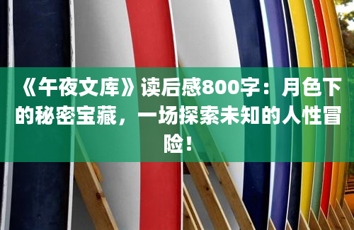 《午夜文库》读后感800字：月色下的秘密宝藏，一场探索未知的人性冒险！