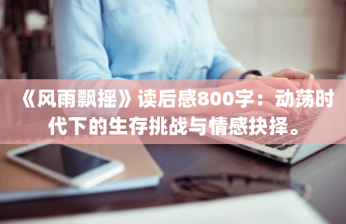 《风雨飘摇》读后感800字：动荡时代下的生存挑战与情感抉择。