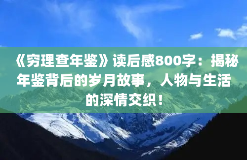 《穷理查年鉴》读后感800字：揭秘年鉴背后的岁月故事，人物与生活的深情交织！