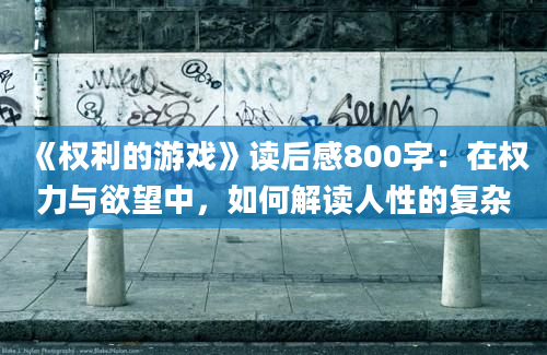 《权利的游戏》读后感800字：在权力与欲望中，如何解读人性的复杂