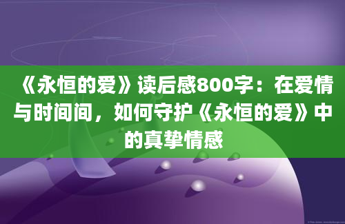 《永恒的爱》读后感800字：在爱情与时间间，如何守护《永恒的爱》中的真挚情感