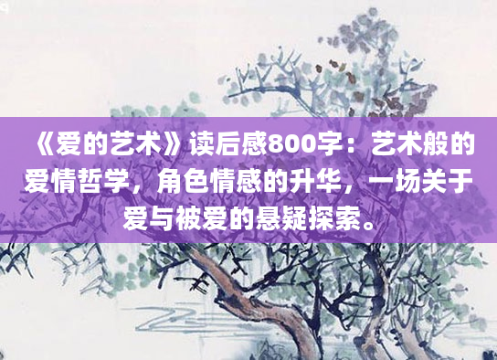 《爱的艺术》读后感800字：艺术般的爱情哲学，角色情感的升华，一场关于爱与被爱的悬疑探索。