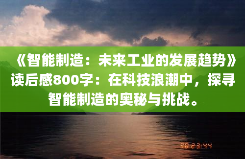 《智能制造：未来工业的发展趋势》读后感800字：在科技浪潮中，探寻智能制造的奥秘与挑战。