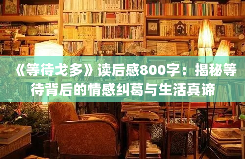 《等待戈多》读后感800字：揭秘等待背后的情感纠葛与生活真谛