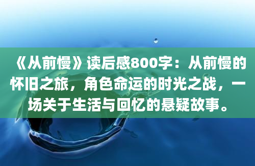 《从前慢》读后感800字：从前慢的怀旧之旅，角色命运的时光之战，一场关于生活与回忆的悬疑故事。