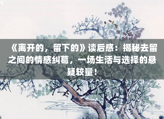 《离开的，留下的》读后感：揭秘去留之间的情感纠葛，一场生活与选择的悬疑较量！