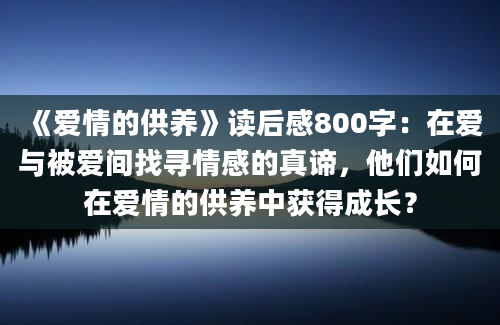 《爱情的供养》读后感800字：在爱与被爱间找寻情感的真谛，他们如何在爱情的供养中获得成长？