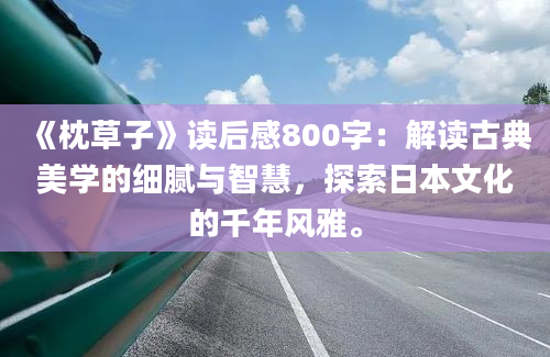 《枕草子》读后感800字：解读古典美学的细腻与智慧，探索日本文化的千年风雅。