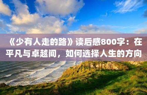 《少有人走的路》读后感800字：在平凡与卓越间，如何选择人生的方向