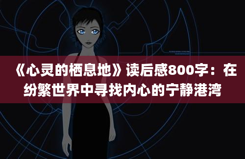 《心灵的栖息地》读后感800字：在纷繁世界中寻找内心的宁静港湾