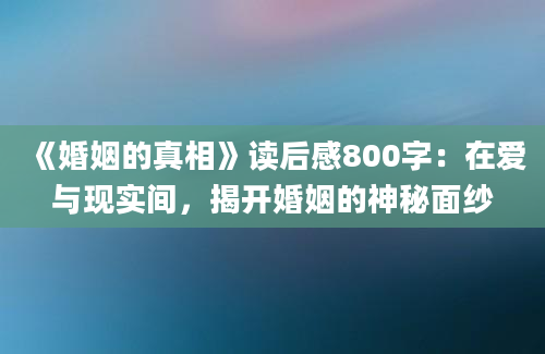 《婚姻的真相》读后感800字：在爱与现实间，揭开婚姻的神秘面纱