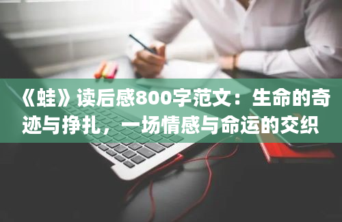 《蛙》读后感800字范文：生命的奇迹与挣扎，一场情感与命运的交织