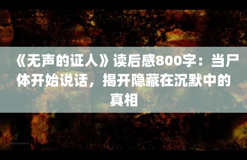 《无声的证人》读后感800字：当尸体开始说话，揭开隐藏在沉默中的真相