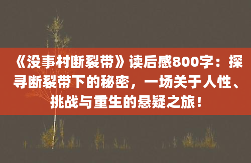 《没事村断裂带》读后感800字：探寻断裂带下的秘密，一场关于人性、挑战与重生的悬疑之旅！