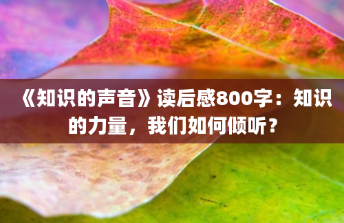 《知识的声音》<a href=https://www.baixuetang.com target=_blank class=infotextkey>读后感</a>800字：知识的力量，我们如何倾听？