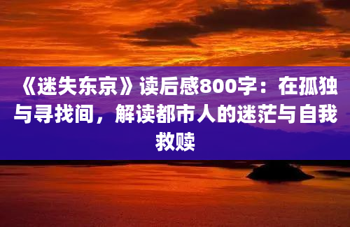 《迷失东京》读后感800字：在孤独与寻找间，解读都市人的迷茫与自我救赎