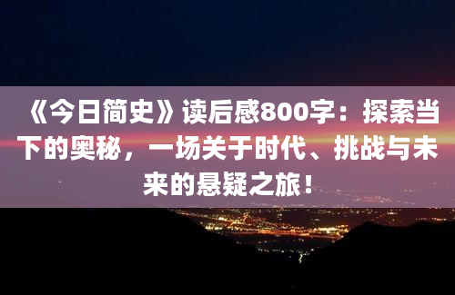 《今日简史》读后感800字：探索当下的奥秘，一场关于时代、挑战与未来的悬疑之旅！