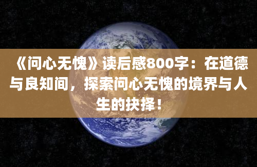 《问心无愧》读后感800字：在道德与良知间，探索问心无愧的境界与人生的抉择！