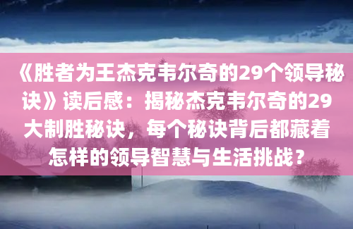 《胜者为王杰克韦尔奇的29个领导秘诀》读后感：揭秘杰克韦尔奇的29大制胜秘诀，每个秘诀背后都藏着怎样的领导智慧与生活挑战？