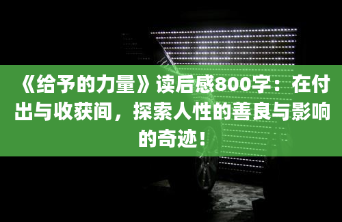 《给予的力量》读后感800字：在付出与收获间，探索人性的善良与影响的奇迹！