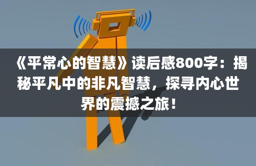 《平常心的智慧》读后感800字：揭秘平凡中的非凡智慧，探寻内心世界的震撼之旅！