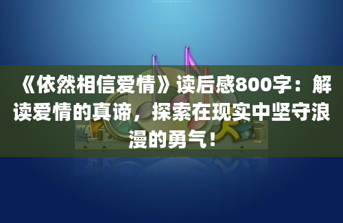 《依然相信爱情》读后感800字：解读爱情的真谛，探索在现实中坚守浪漫的勇气！