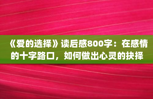 《爱的选择》读后感800字：在感情的十字路口，如何做出心灵的抉择