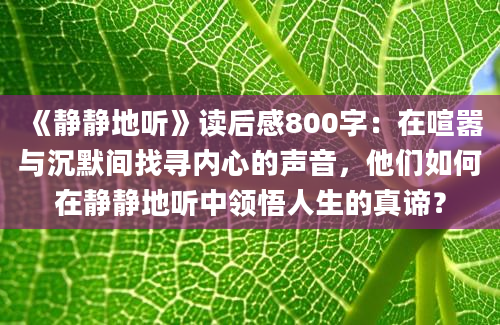 《静静地听》<a href=https://www.baixuetang.com target=_blank class=infotextkey>读后感</a>800字：在喧嚣与沉默间找寻内心的声音，他们如何在静静地听中领悟人生的真谛？