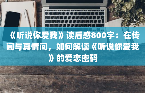 《听说你爱我》读后感800字：在传闻与真情间，如何解读《听说你爱我》的爱恋密码