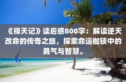 《择天记》读后感800字：解读逆天改命的传奇之旅，探索命运枷锁中的勇气与智慧。