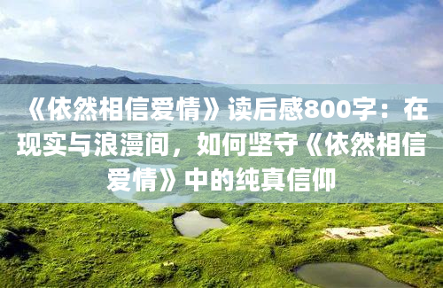 《依然相信爱情》读后感800字：在现实与浪漫间，如何坚守《依然相信爱情》中的纯真信仰