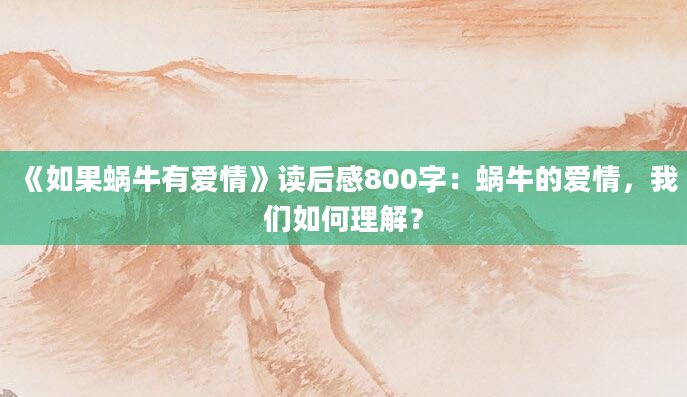 《如果蜗牛有爱情》读后感800字：蜗牛的爱情，我们如何理解？