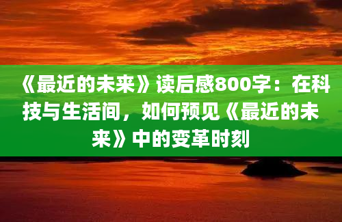 《最近的未来》读后感800字：在科技与生活间，如何预见《最近的未来》中的变革时刻