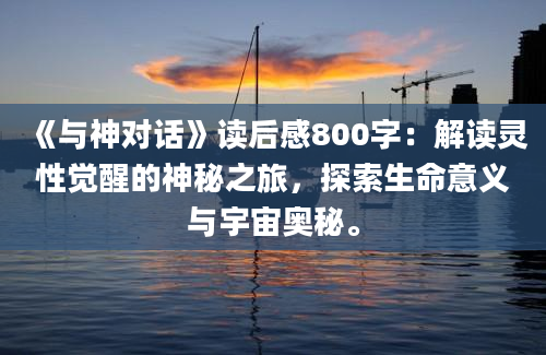 《与神对话》读后感800字：解读灵性觉醒的神秘之旅，探索生命意义与宇宙奥秘。