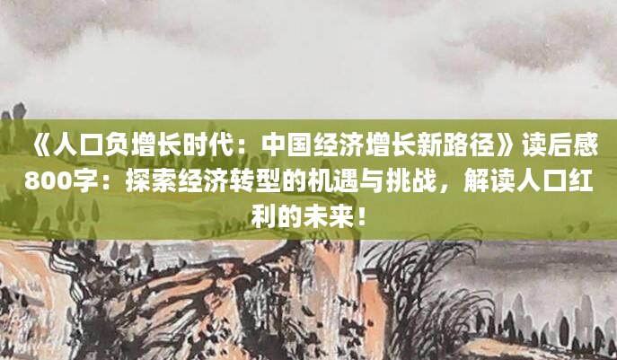 《人口负增长时代：中国经济增长新路径》读后感800字：探索经济转型的机遇与挑战，解读人口红利的未来！