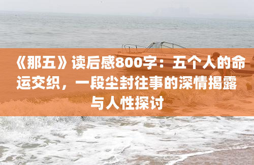 《那五》读后感800字：五个人的命运交织，一段尘封往事的深情揭露与人性探讨