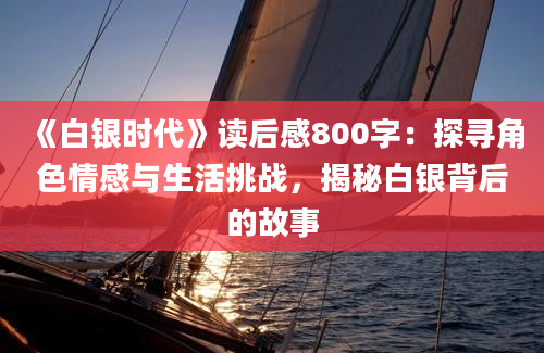 《白银时代》读后感800字：探寻角色情感与生活挑战，揭秘白银背后的故事