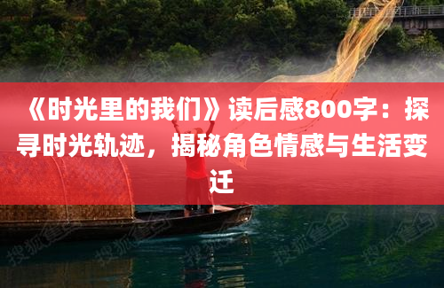 《时光里的我们》读后感800字：探寻时光轨迹，揭秘角色情感与生活变迁