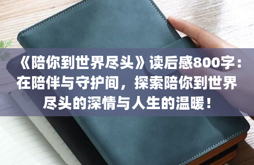 《陪你到世界尽头》读后感800字：在陪伴与守护间，探索陪你到世界尽头的深情与人生的温暖！