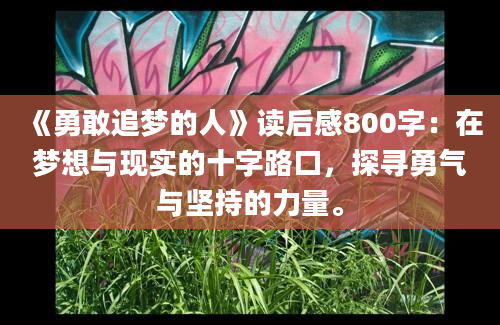 《勇敢追梦的人》<a href=https://www.baixuetang.com target=_blank class=infotextkey>读后感</a>800字：在梦想与现实的十字路口，探寻勇气与坚持的力量。