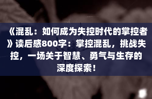 《混乱：如何成为失控时代的掌控者》读后感800字：掌控混乱，挑战失控，一场关于智慧、勇气与生存的深度探索！