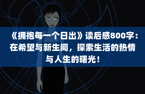 《拥抱每一个日出》读后感800字：在希望与新生间，探索生活的热情与人生的曙光！