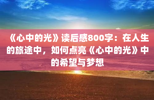 《心中的光》读后感800字：在人生的旅途中，如何点亮《心中的光》中的希望与梦想