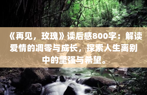 《再见，玫瑰》读后感800字：解读爱情的凋零与成长，探索人生离别中的坚强与希望。