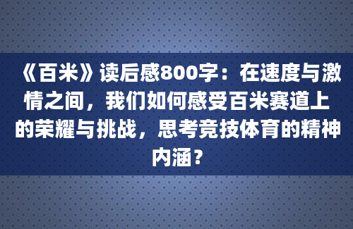 《百米》读后感800字：在速度与激情之间，我们如何感受百米赛道上的荣耀与挑战，思考竞技体育的精神内涵？