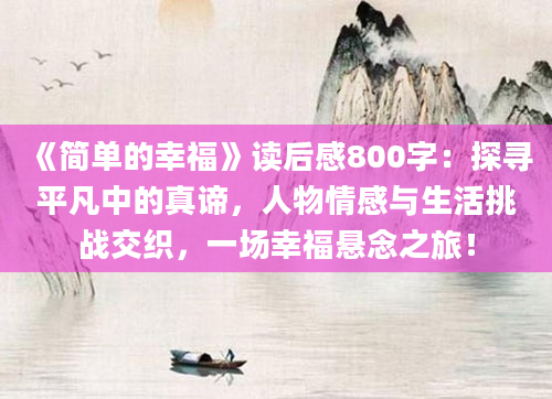 《简单的幸福》<a href=https://www.baixuetang.com target=_blank class=infotextkey>读后感</a>800字：探寻平凡中的真谛，人物情感与生活挑战交织，一场幸福悬念之旅！