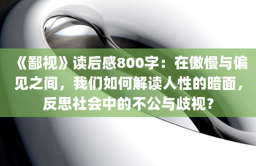 《鄙视》读后感800字：在傲慢与偏见之间，我们如何解读人性的暗面，反思社会中的不公与歧视？