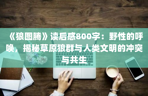 《狼图腾》读后感800字：野性的呼唤，揭秘草原狼群与人类文明的冲突与共生