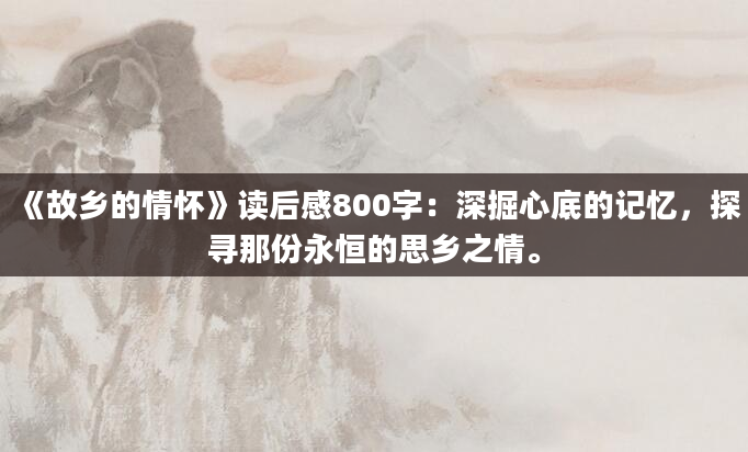 《故乡的情怀》读后感800字：深掘心底的记忆，探寻那份永恒的思乡之情。